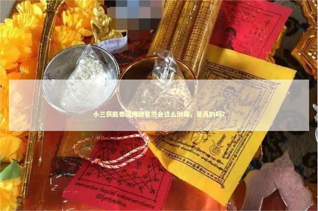 小三佩戴泰国佛牌竟然会这么倒霉，是真的吗？