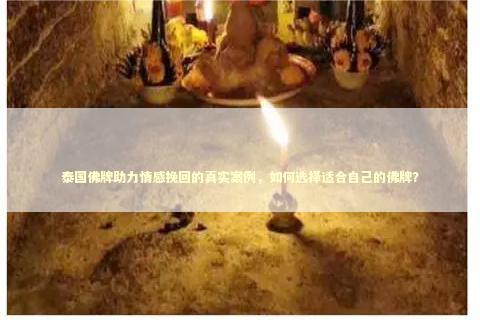 泰国佛牌助力情感挽回的真实案例，如何选择适合自己的佛牌？