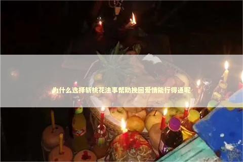 为什么选择斩桃花法事帮助挽回爱情能行得通呢