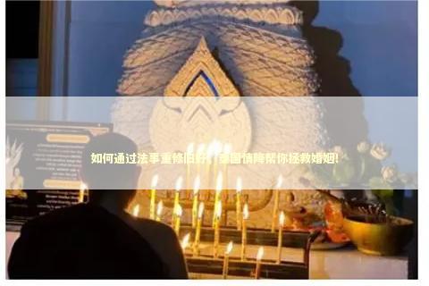 如何通过法事重修旧好，泰国情降帮你拯救婚姻！