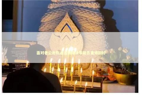 面对老公出轨通过情降法事能否重修旧好