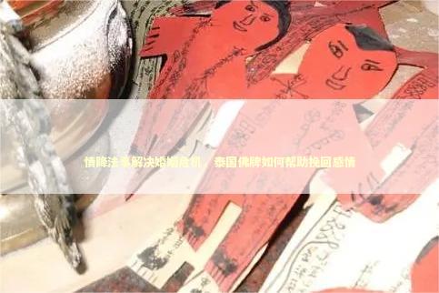 情降法事解决婚姻危机，泰国佛牌如何帮助挽回感情
