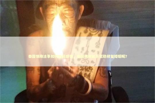 泰国情降法事如何挽回感情，泰国佛牌能否帮助修复婚姻呢？