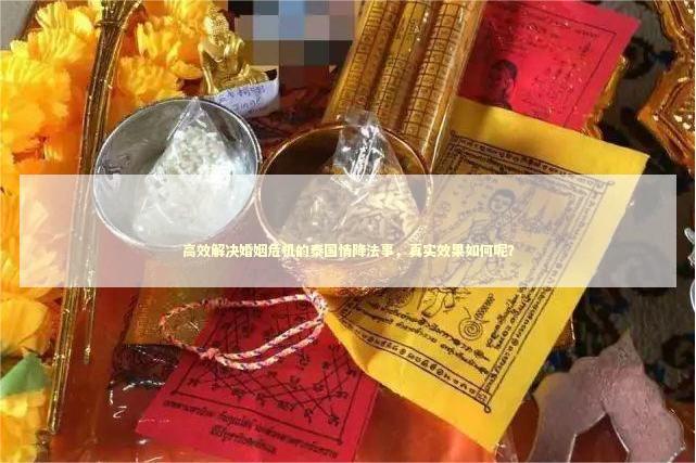 高效解决婚姻危机的泰国情降法事，真实效果如何呢？