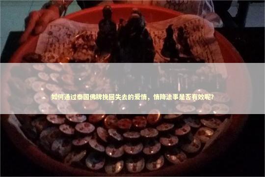 如何通过泰国佛牌挽回失去的爱情，情降法事是否有效呢？