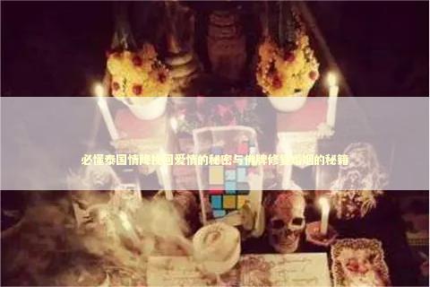 必懂泰国情降挽回爱情的秘密与佛牌修复婚姻的秘籍