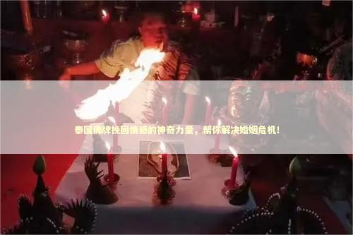 泰国佛牌挽回情感的神奇力量，帮你解决婚姻危机！