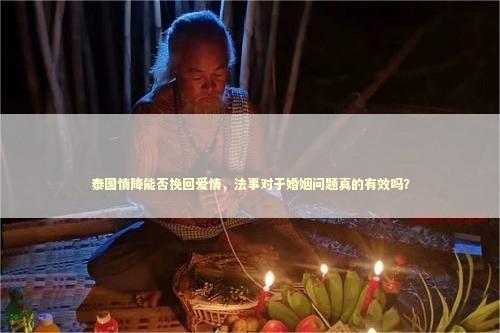 泰国情降能否挽回爱情，法事对于婚姻问题真的有效吗？