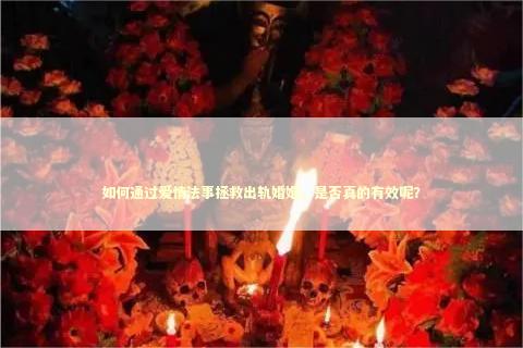如何通过爱情法事拯救出轨婚姻，是否真的有效呢？